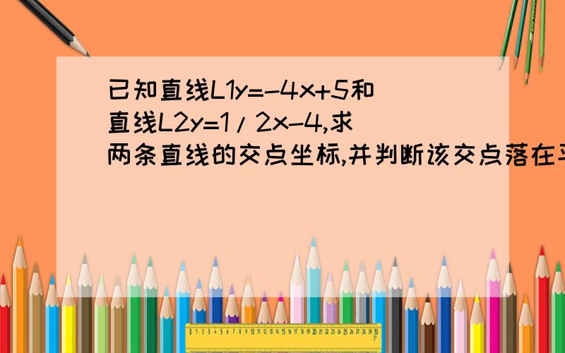 已知直线L1y=-4x+5和直线L2y=1/2x-4,求两条直线的交点坐标,并判断该交点落在平面直角坐标系的哪个象限上