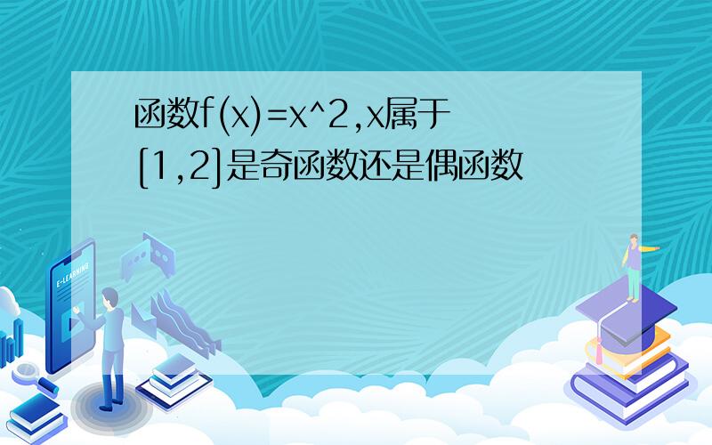 函数f(x)=x^2,x属于[1,2]是奇函数还是偶函数