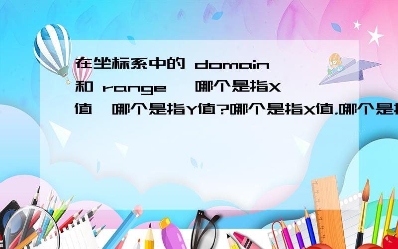 在坐标系中的 domain 和 range ,哪个是指X值,哪个是指Y值?哪个是指X值，哪个是指Y值？哪个是指X值，哪个是指Y值？哪个是指X值，哪个是指Y值？哪个是指X值，哪个是指Y值？哪个是指X值，哪个