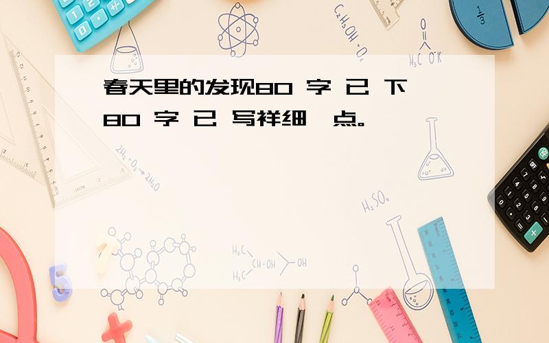 春天里的发现80 字 已 下80 字 已 写祥细一点。