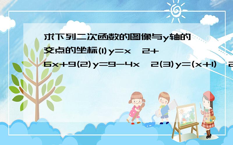 求下列二次函数的图像与y轴的交点的坐标(1)y=x^2+6x+9(2)y=9-4x^2(3)y=(x+1)^2-9