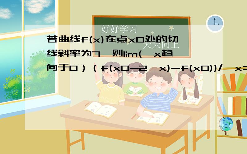 若曲线f(x)在点x0处的切线斜率为7,则lim(△x趋向于0）（f(x0-2△x)-f(x0))/△x=?