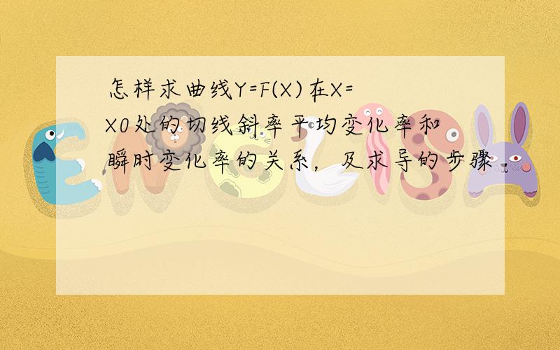 怎样求曲线Y=F(X)在X=X0处的切线斜率平均变化率和瞬时变化率的关系，及求导的步骤