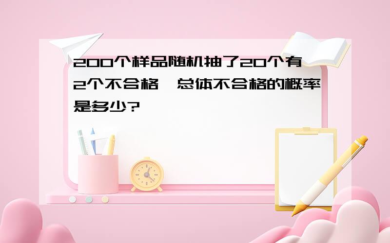 200个样品随机抽了20个有2个不合格,总体不合格的概率是多少?