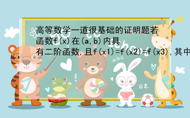 高等数学一道很基础的证明题若函数f(x)在(a,b)内具有二阶函数,且f(x1)=f(x2)=f(x3),其中a