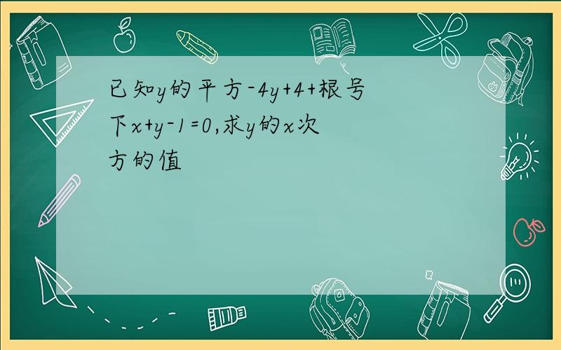 已知y的平方-4y+4+根号下x+y-1=0,求y的x次方的值