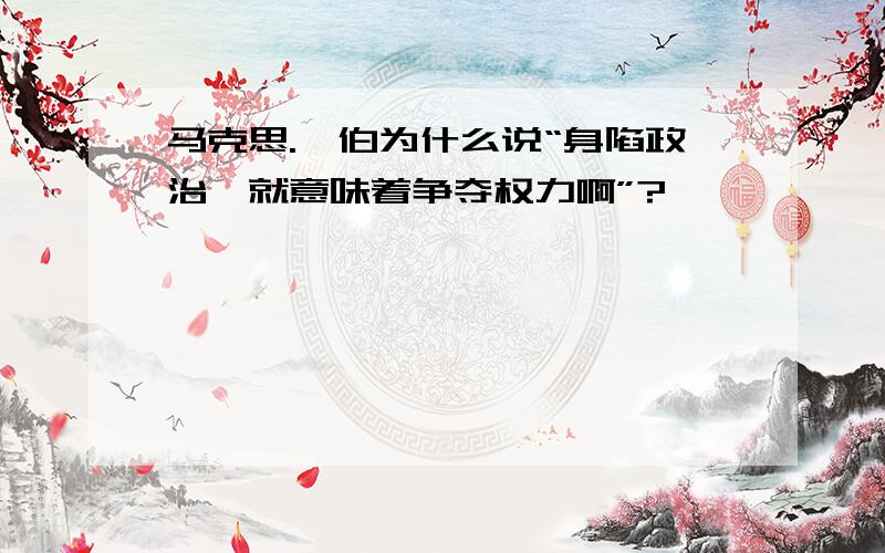 马克思.韦伯为什么说“身陷政治,就意味着争夺权力啊”?