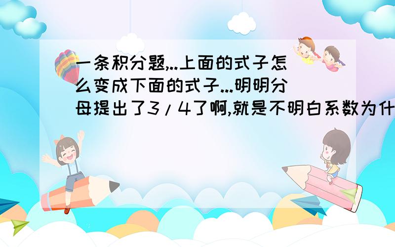 一条积分题,..上面的式子怎么变成下面的式子...明明分母提出了3/4了啊,就是不明白系数为什么是1/√3