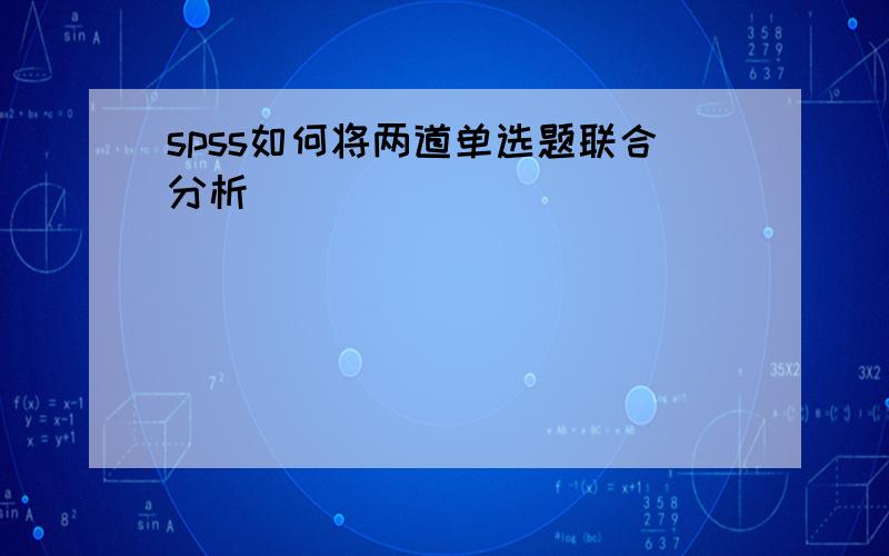 spss如何将两道单选题联合分析