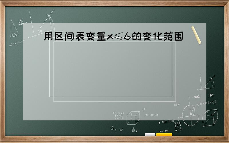 用区间表变量x≤6的变化范围