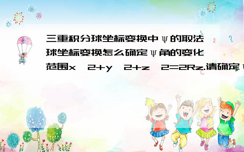 三重积分球坐标变换中ψ的取法球坐标变换怎么确定ψ角的变化范围x^2+y^2+z^2=2Rz.请确定ψ的范围