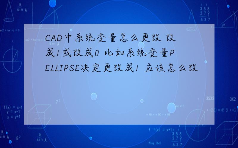 CAD中系统变量怎么更改 改成1或改成0 比如系统变量PELLIPSE决定更改成1 应该怎么改