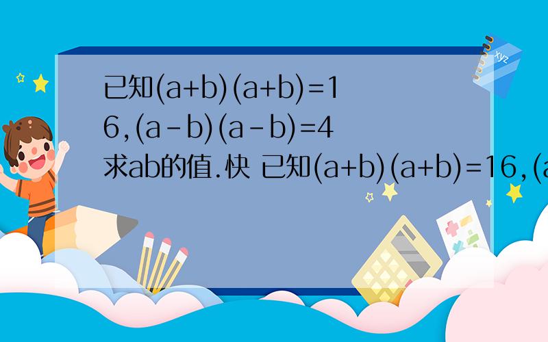 已知(a+b)(a+b)=16,(a-b)(a-b)=4求ab的值.快 已知(a+b)(a+b)=16,(a-b)(a-b)=4求ab的值。写下来