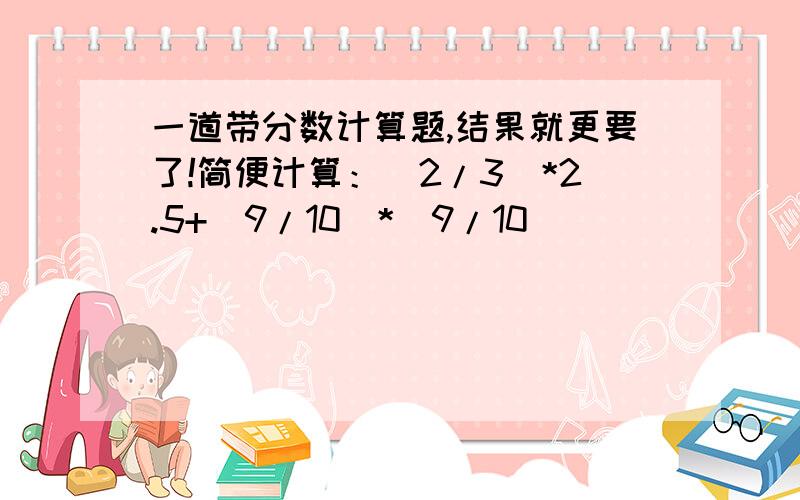 一道带分数计算题,结果就更要了!简便计算：（2/3）*2.5+(9/10)*(9/10)