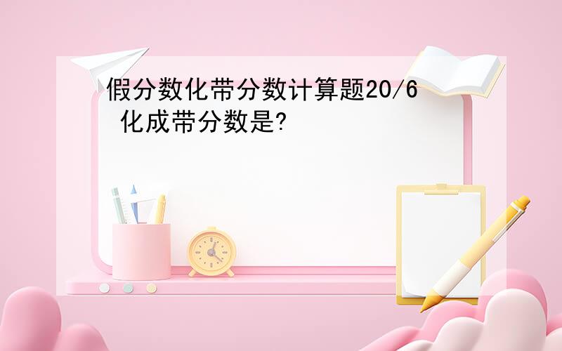 假分数化带分数计算题20/6 化成带分数是?