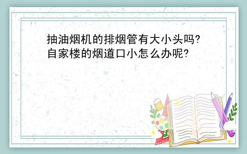 抽油烟机的排烟管有大小头吗?自家楼的烟道口小怎么办呢?