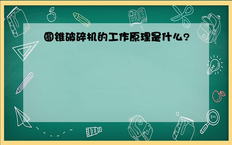 圆锥破碎机的工作原理是什么?