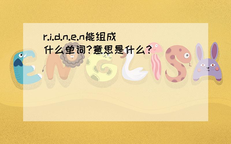 r.i.d.n.e.n能组成什么单词?意思是什么?