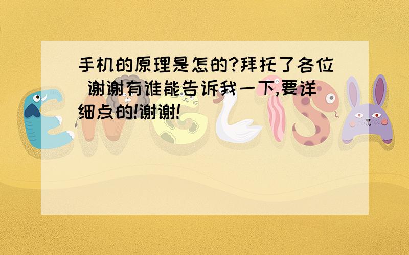 手机的原理是怎的?拜托了各位 谢谢有谁能告诉我一下,要详细点的!谢谢!