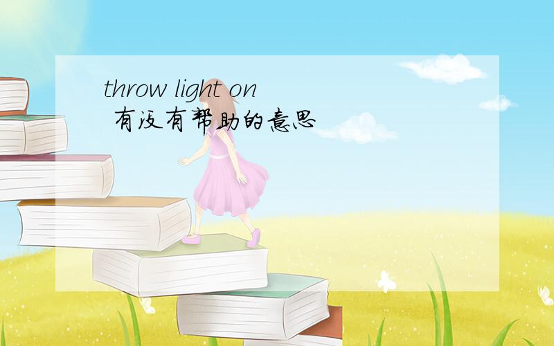 throw light on 有没有帮助的意思