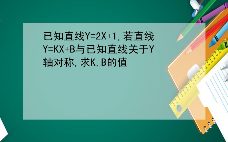 已知直线Y=2X+1,若直线Y=KX+B与已知直线关于Y轴对称,求K,B的值