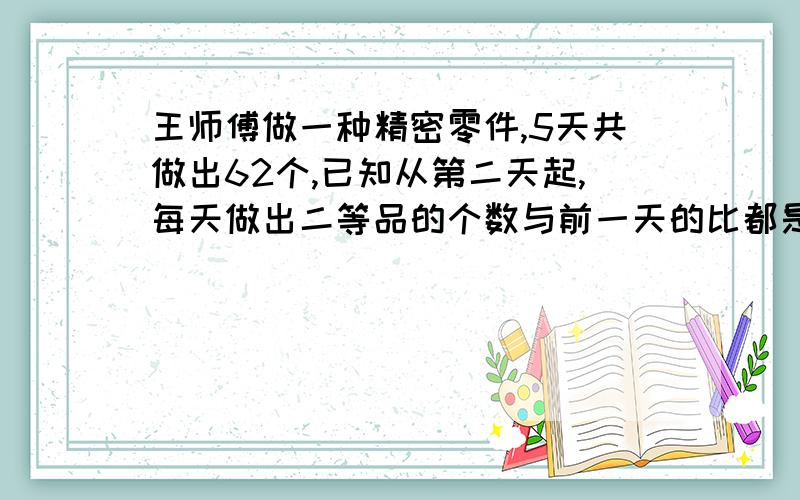 王师傅做一种精密零件,5天共做出62个,已知从第二天起,每天做出二等品的个数与前一天的比都是2:1.第四天做出多少个?