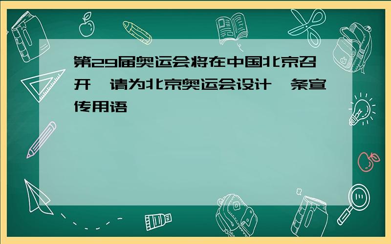 第29届奥运会将在中国北京召开,请为北京奥运会设计一条宣传用语