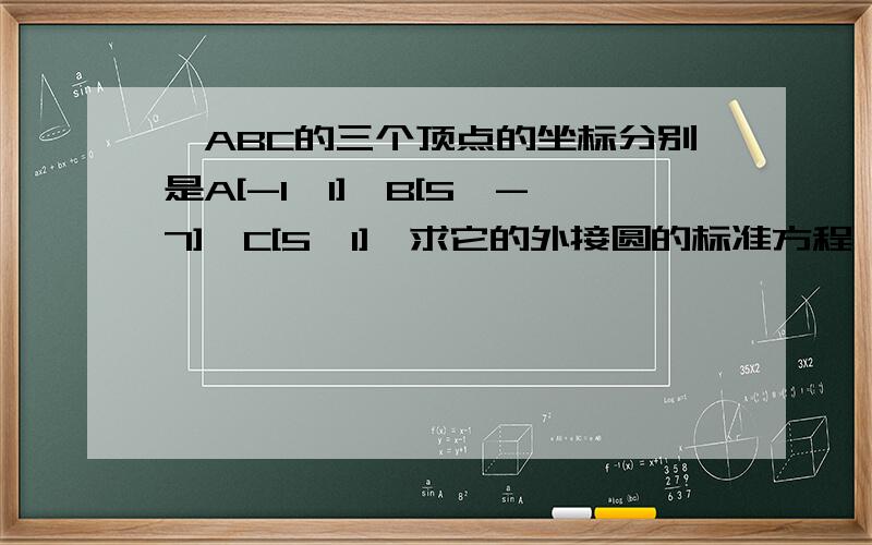 △ABC的三个顶点的坐标分别是A[-1,1],B[5,-7],C[5,1],求它的外接圆的标准方程