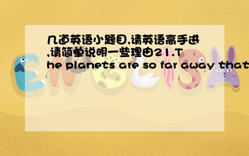 几道英语小题目,请英语高手进,请简单说明一些理由21.The planets are so far away that it is impossible ____ in miles.  A. that we measure it B. to us to measure them C. for us to measure them D. measuring them 22.Only by diligence a