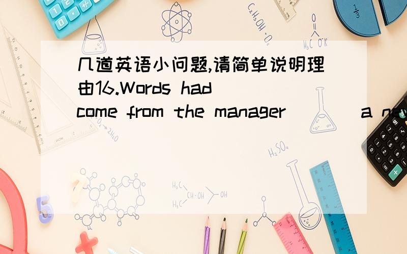 几道英语小问题,请简单说明理由16.Words had come from the manager____a new transaction would be concluded.A.who B.that C.which D.when 17.She doesn’t like ____ indoors.A.to keep B.being kept C.to be keeping D.be kept 18.we consider ____