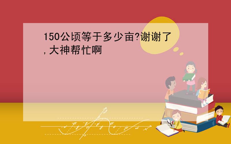 150公顷等于多少亩?谢谢了,大神帮忙啊