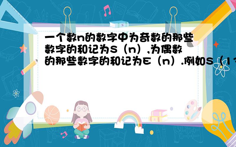 一个数n的数字中为奇数的那些数字的和记为S（n）,为偶数的那些数字的和记为E（n）.例如S（134）＝1＋3＋4,E（134）＝4.分别求出S（1）＋S（2）＋．．．．．．＋S（100）与E（1）＋E（2）＋．