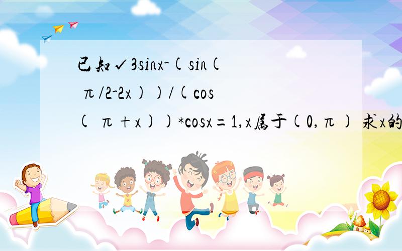 已知√3sinx-(sin( π/2-2x))/(cos( π+x))*cosx=1,x属于(0,π) 求x的值