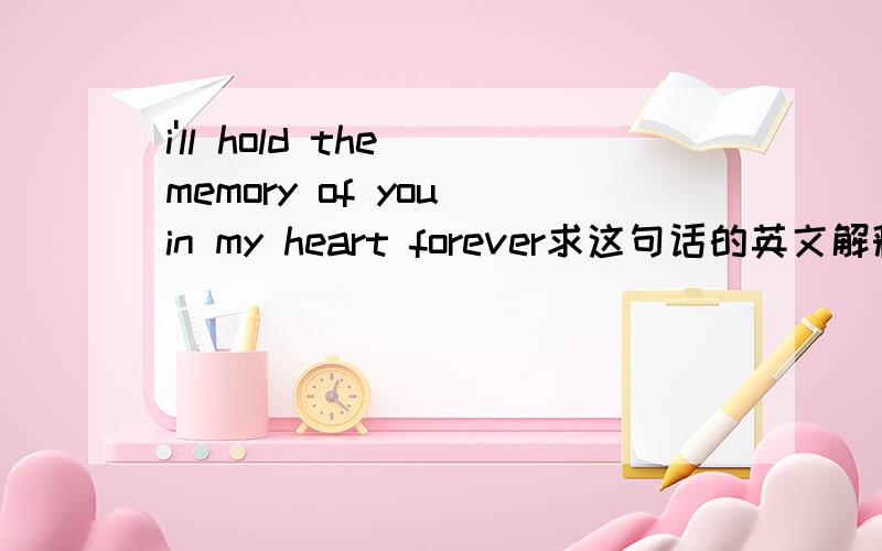 i'll hold the memory of you in my heart forever求这句话的英文解释.