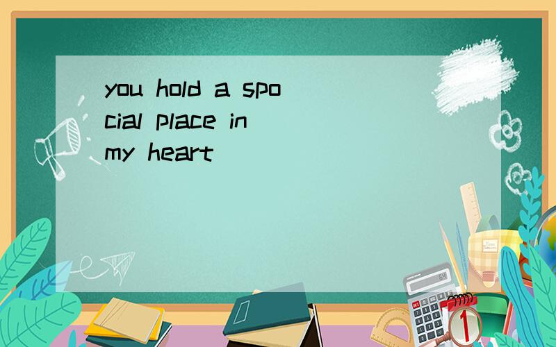 you hold a spocial place in my heart