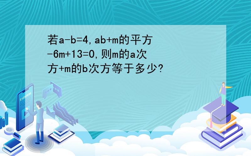 若a-b=4,ab+m的平方-6m+13=0,则m的a次方+m的b次方等于多少?