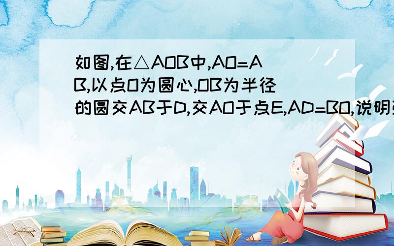 如图,在△AOB中,AO=AB,以点O为圆心,OB为半径的圆交AB于D,交AO于点E,AD=BO,说明弧BD=弧DE,并求∠A?第一问可是简略,第二问详细些