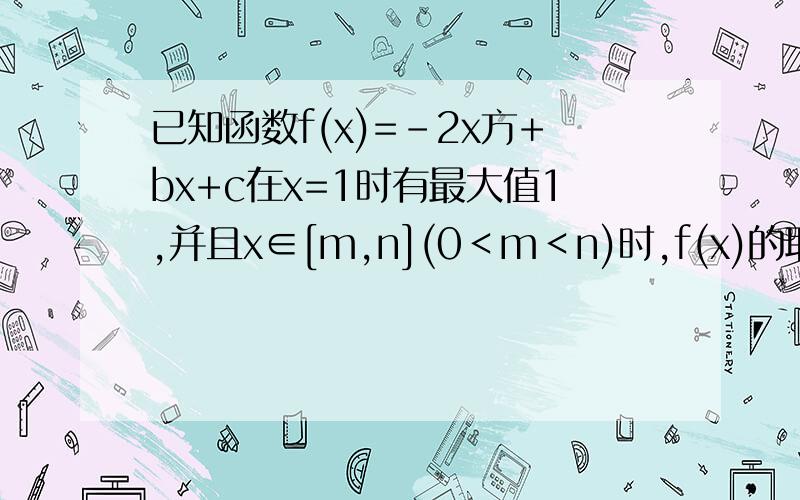 已知函数f(x)=-2x方+bx+c在x=1时有最大值1,并且x∈[m,n](0＜m＜n)时,f(x)的取值范围为[1\n,1\m],试求m,n