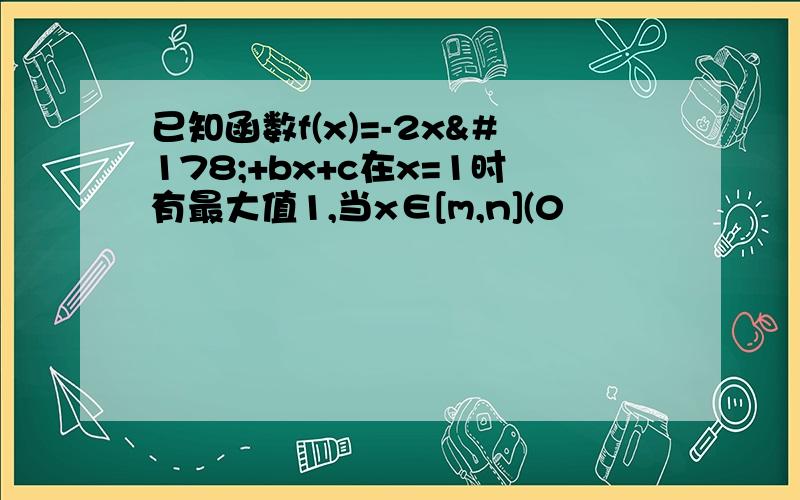 已知函数f(x)=-2x²+bx+c在x=1时有最大值1,当x∈[m,n](0