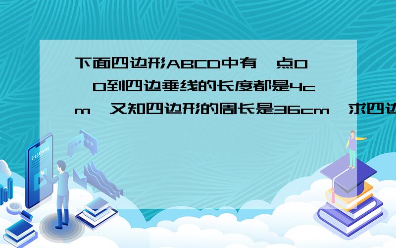 下面四边形ABCD中有一点O,O到四边垂线的长度都是4cm,又知四边形的周长是36cm,求四边形A、B、C、D的面积