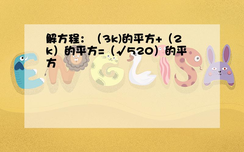 解方程：（3k)的平方+（2k）的平方=（√520）的平方