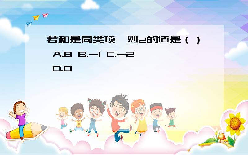 若和是同类项,则2的值是（） A.8 B.-1 C.-2 D.0