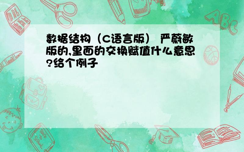 数据结构（C语言版） 严蔚敏版的,里面的交换赋值什么意思?给个例子