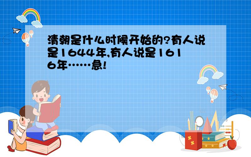 清朝是什么时候开始的?有人说是1644年,有人说是1616年……急!