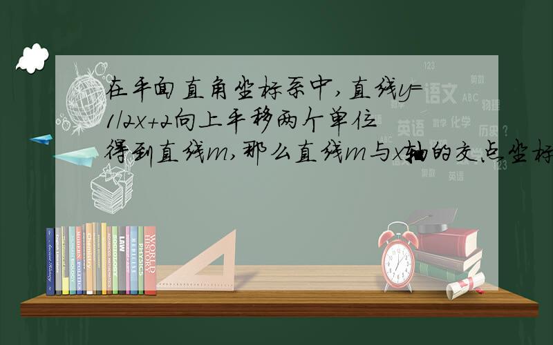 在平面直角坐标系中,直线y=1/2x+2向上平移两个单位得到直线m,那么直线m与x轴的交点坐标是