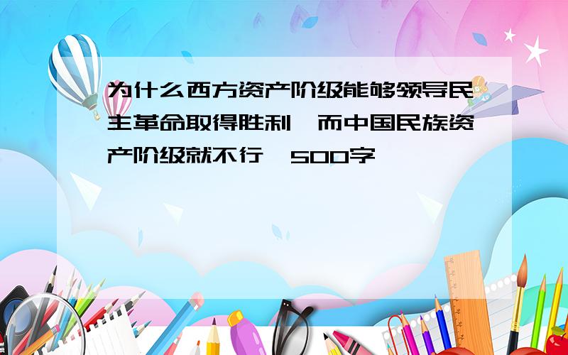 为什么西方资产阶级能够领导民主革命取得胜利,而中国民族资产阶级就不行,500字