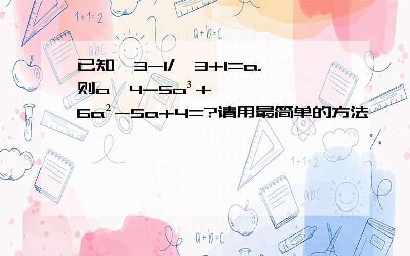 已知√3-1/√3+1=a.则a^4-5a³+6a²-5a+4=?请用最简单的方法,√（3-1)/√(3+1)=a