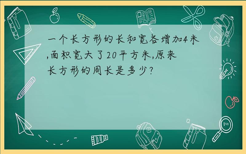 一个长方形的长和宽各增加4米,面积宽大了20平方米,原来长方形的周长是多少?