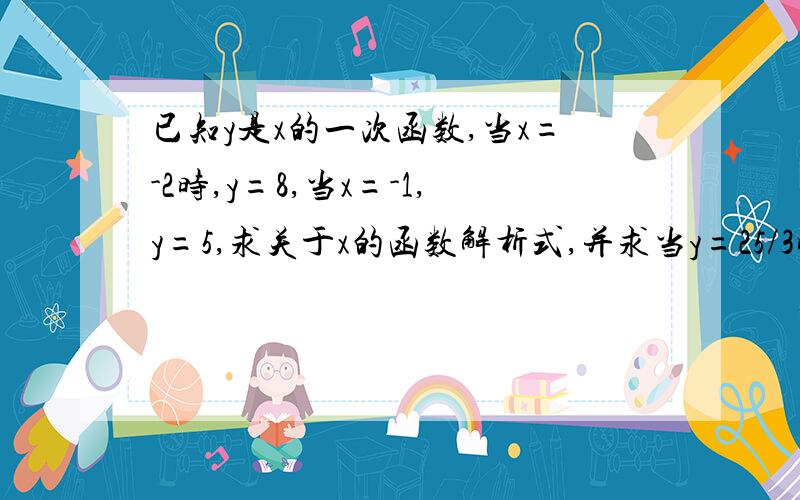 已知y是x的一次函数,当x=-2时,y=8,当x=-1,y=5,求关于x的函数解析式,并求当y=25/3时x的值