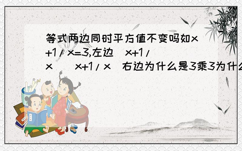 等式两边同时平方值不变吗如x+1/x=3,左边（x+1/x)(x+1/x)右边为什么是3乘3为什么不是3乘x+1/x